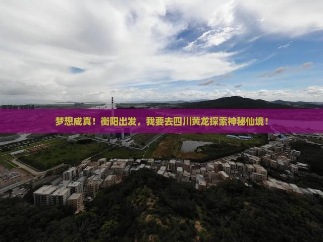 梦想成真！衡阳出发，我要去四川黄龙探索神秘仙境！
