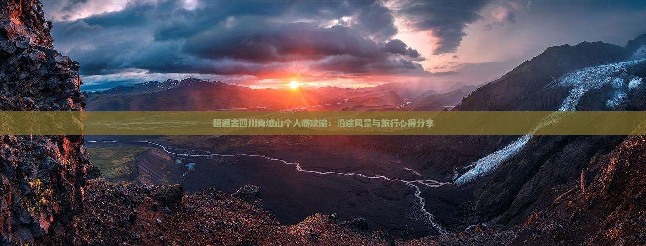 昭通去四川青城山个人游攻略：沿途风景与旅行心得分享