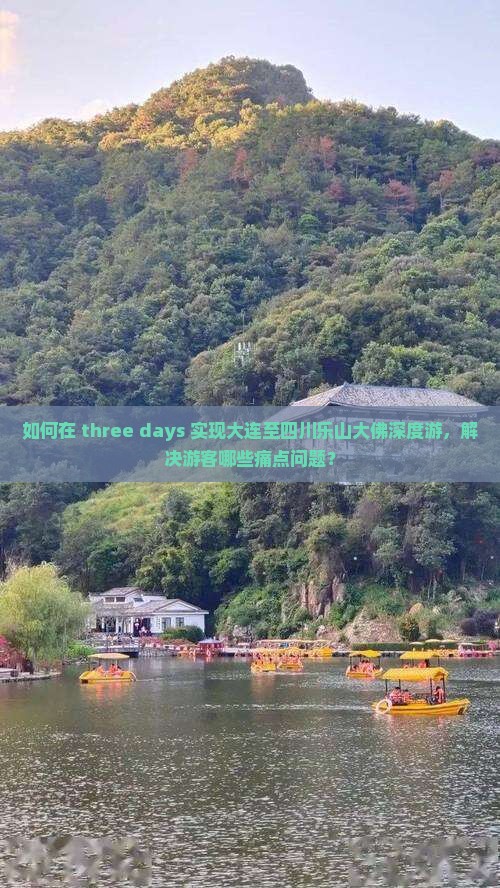 如何在 three days 实现大连至四川乐山大佛深度游，解决游客哪些痛点问题？