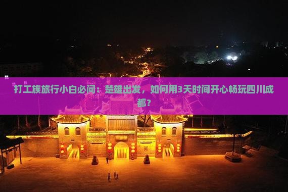 打工族旅行小白必问：楚雄出发，如何用3天时间开心畅玩四川成都？