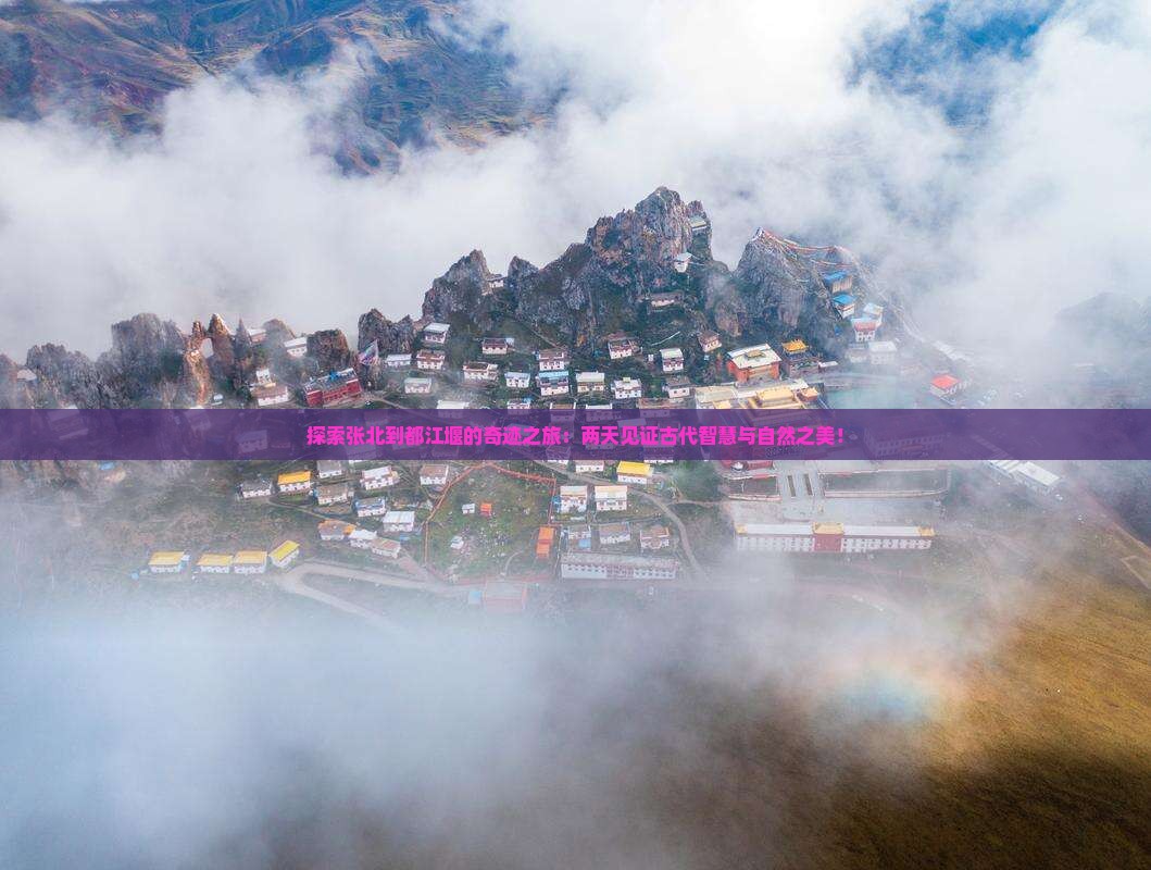探索张北到都江堰的奇迹之旅：两天见证古代智慧与自然之美！