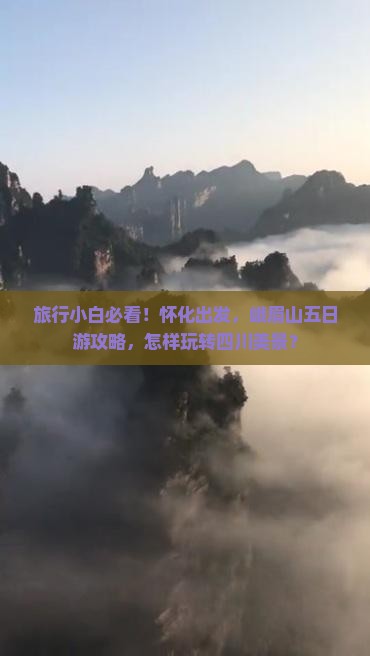 旅行小白必看！怀化出发，峨眉山五日游攻略，怎样玩转四川美景？