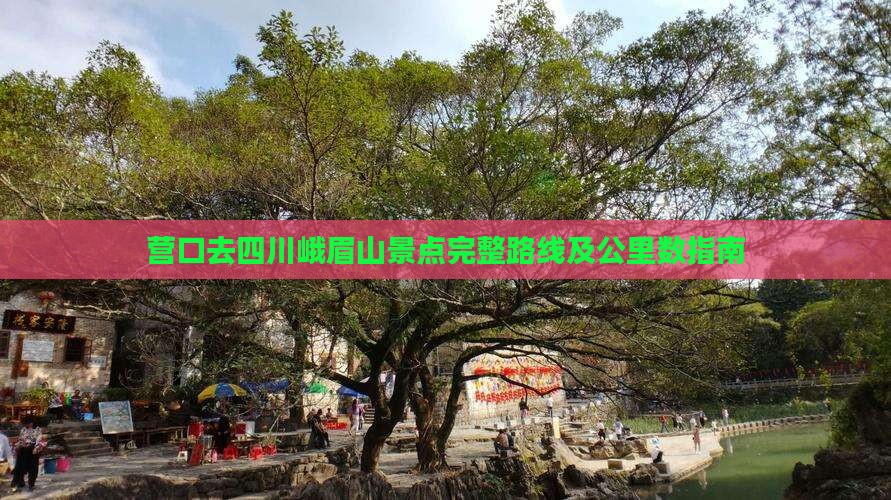 营口去四川峨眉山景点完整路线及公里数指南