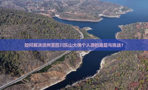 如何解决滨州至四川乐山大佛个人游的难题与挑战？