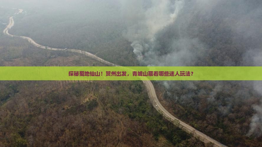 探秘蜀地仙山！贺州出发，青城山藏着哪些迷人玩法？