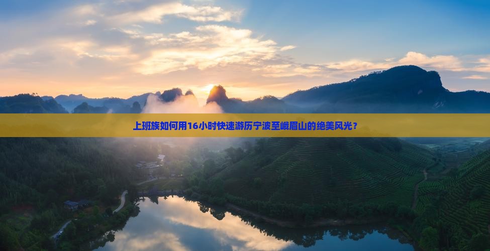 上班族如何用16小时快速游历宁波至峨眉山的绝美风光？