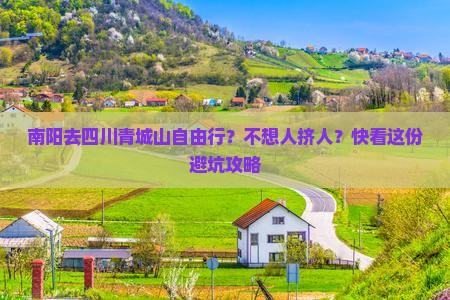 南阳去四川青城山自由行？不想人挤人？快看这份避坑攻略