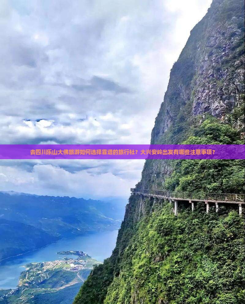 去四川乐山大佛旅游如何选择靠谱的旅行社？大兴安岭出发有哪些注意事项？