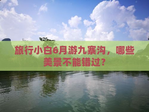 旅行小白6月游九寨沟，哪些美景不能错过？
