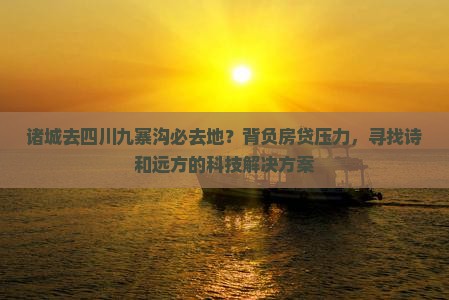 诸城去四川九寨沟必去地？背负房贷压力，寻找诗和远方的科技解决方案