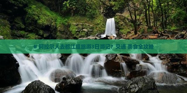 # 阿拉尔人去都江堰旅游3日游记？交通+美食全攻略