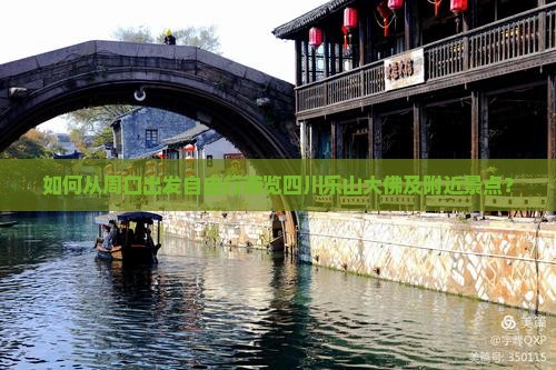 如何从周口出发自由行游览四川乐山大佛及附近景点？