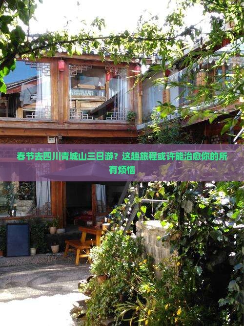 春节去四川青城山三日游？这趟旅程或许能治愈你的所有烦恼