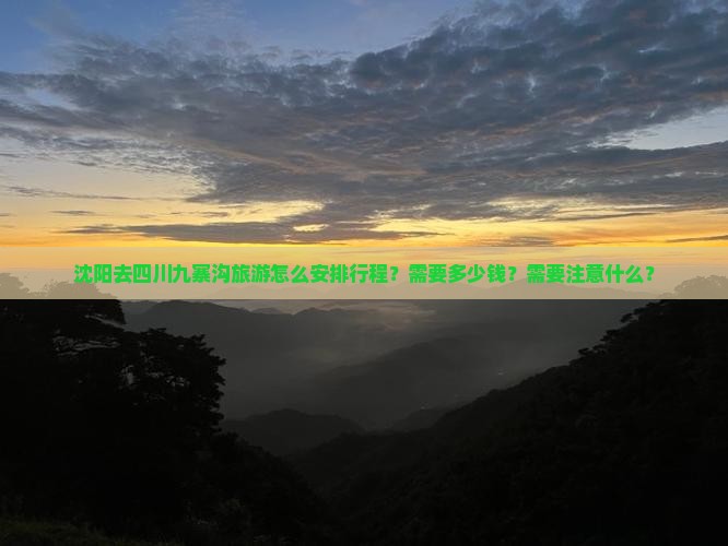 沈阳去四川九寨沟旅游怎么安排行程？需要多少钱？需要注意什么？