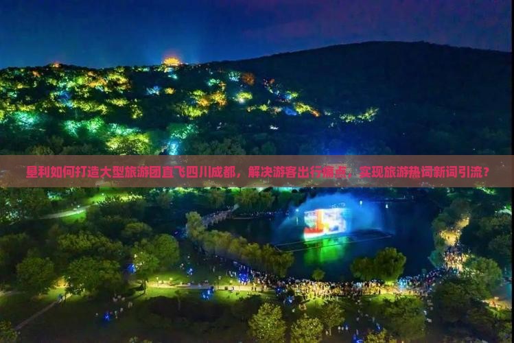 垦利如何打造大型旅游团直飞四川成都，解决游客出行痛点，实现旅游热词新词引流？