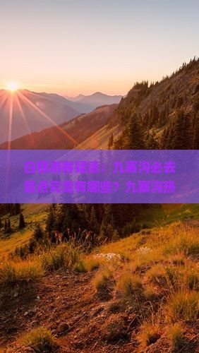 白银游客疑惑：九寨沟必去景点究竟有哪些？九寨沟热门景点攻略