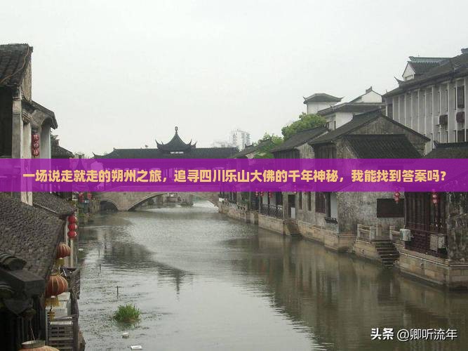 一场说走就走的朔州之旅，追寻四川乐山大佛的千年神秘，我能找到答案吗？
