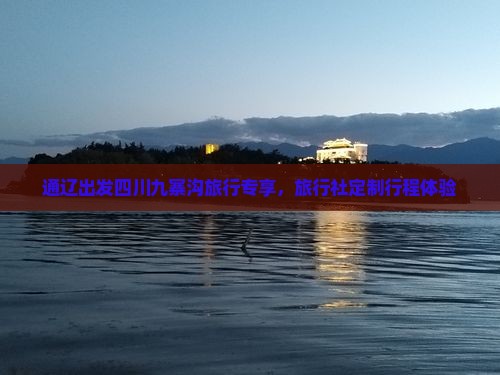 通辽出发四川九寨沟旅行专享，旅行社定制行程体验