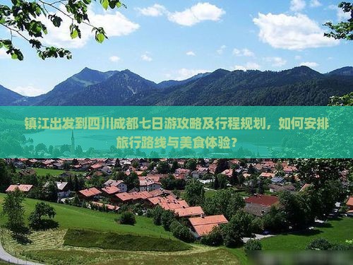 镇江出发到四川成都七日游攻略及行程规划，如何安排旅行路线与美食体验？