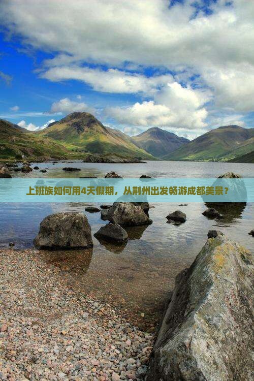 上班族如何用4天假期，从荆州出发畅游成都美景？