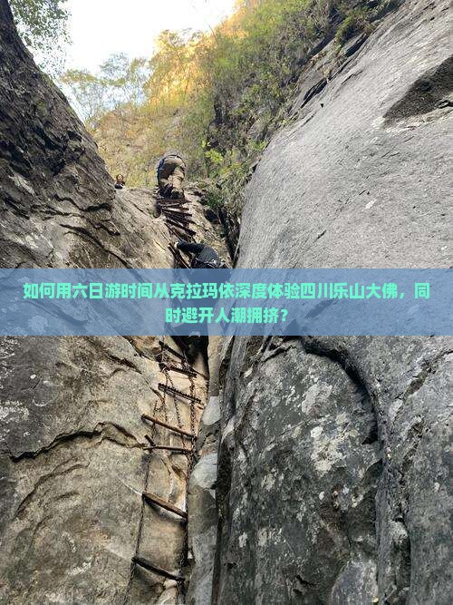 如何用六日游时间从克拉玛依深度体验四川乐山大佛，同时避开人潮拥挤？
