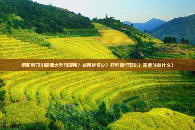 信阳到四川成都大型旅游团？费用是多少？行程如何安排？需要注意什么？