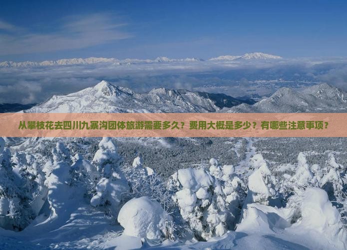 从攀枝花去四川九寨沟团体旅游需要多久？费用大概是多少？有哪些注意事项？