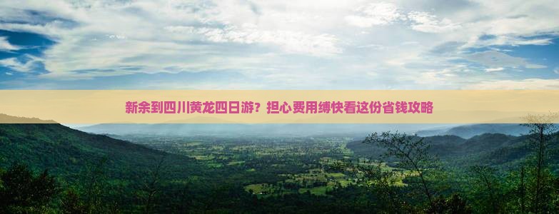 新余到四川黄龙四日游？担心费用缚快看这份省钱攻略
