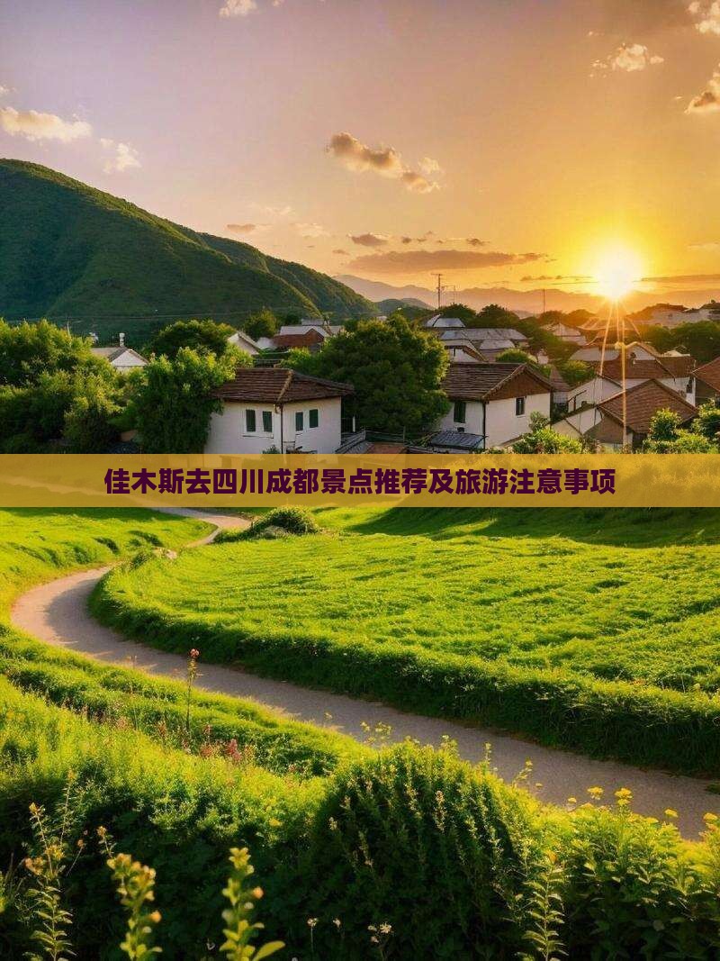 佳木斯去四川成都景点推荐及旅游注意事项