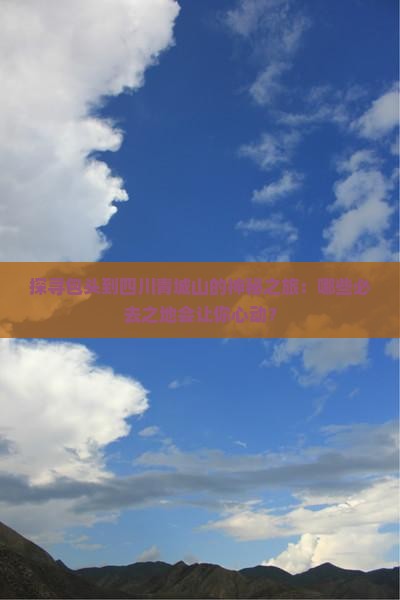 探寻包头到四川青城山的神秘之旅：哪些必去之地会让你心动？
