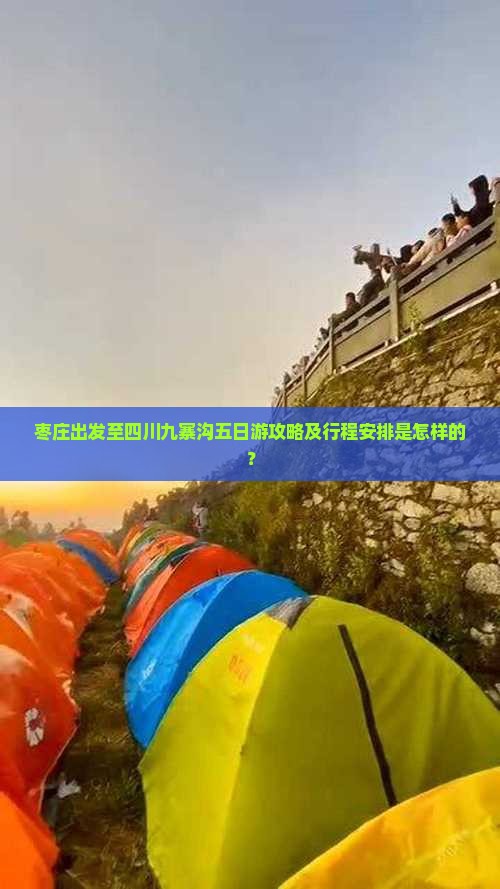 枣庄出发至四川九寨沟五日游攻略及行程安排是怎样的？