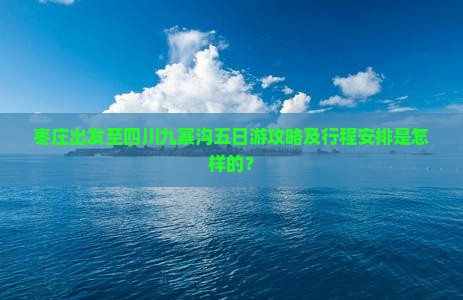 枣庄出发至四川九寨沟五日游攻略及行程安排是怎样的？