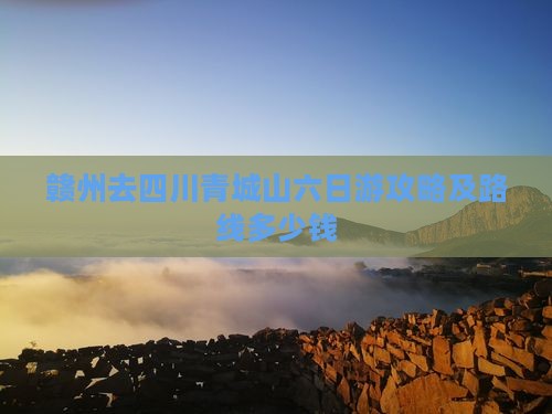 赣州去四川青城山六日游攻略及路线多少钱
