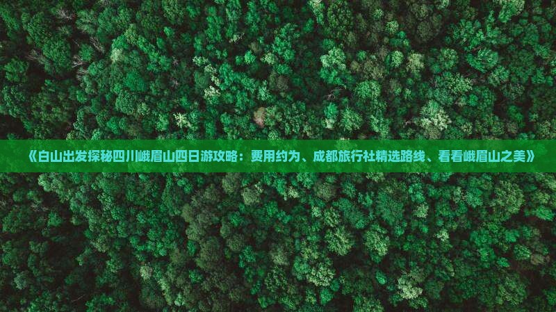 《白山出发探秘四川峨眉山四日游攻略：费用约为、成都旅行社精选路线、看看峨眉山之美》
