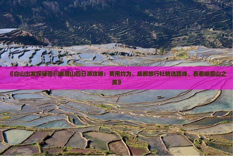 《白山出发探秘四川峨眉山四日游攻略：费用约为、成都旅行社精选路线、看看峨眉山之美》