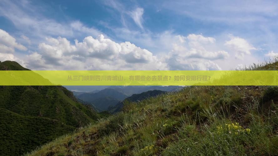 从三门峡到四川青城山，有哪些必去景点？如何安排行程？