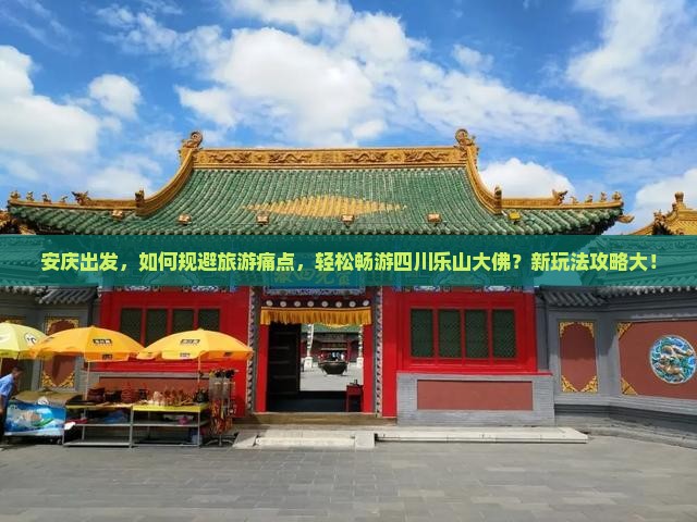 安庆出发，如何规避旅游痛点，轻松畅游四川乐山大佛？新玩法攻略大！