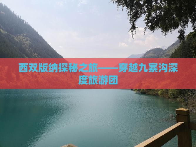 西双版纳探秘之旅——穿越九寨沟深度旅游团