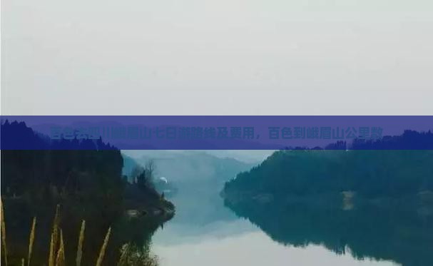百色去四川峨眉山七日游路线及费用，百色到峨眉山公里数