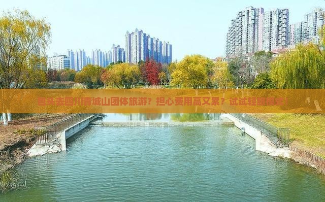包头去四川青城山团体旅游？担心费用高又累？试试轻旅模式！