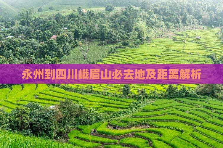 永州到四川峨眉山必去地及距离解析