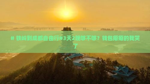 # 铁岭到成都自由行#3天2晚够不够？钱包瘪瘪的我哭了