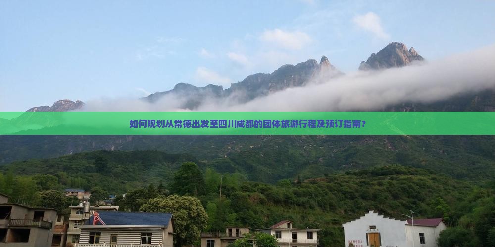 如何规划从常德出发至四川成都的团体旅游行程及预订指南？