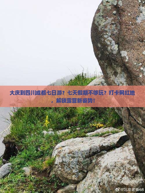 大庆到四川成都七日游？七天假期不够玩？打卡网红地，解锁露营新姿势！