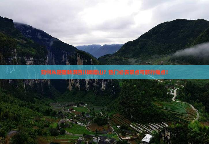 如何从楚雄畅游四川峨眉山？热门必去景点与旅行痛点！