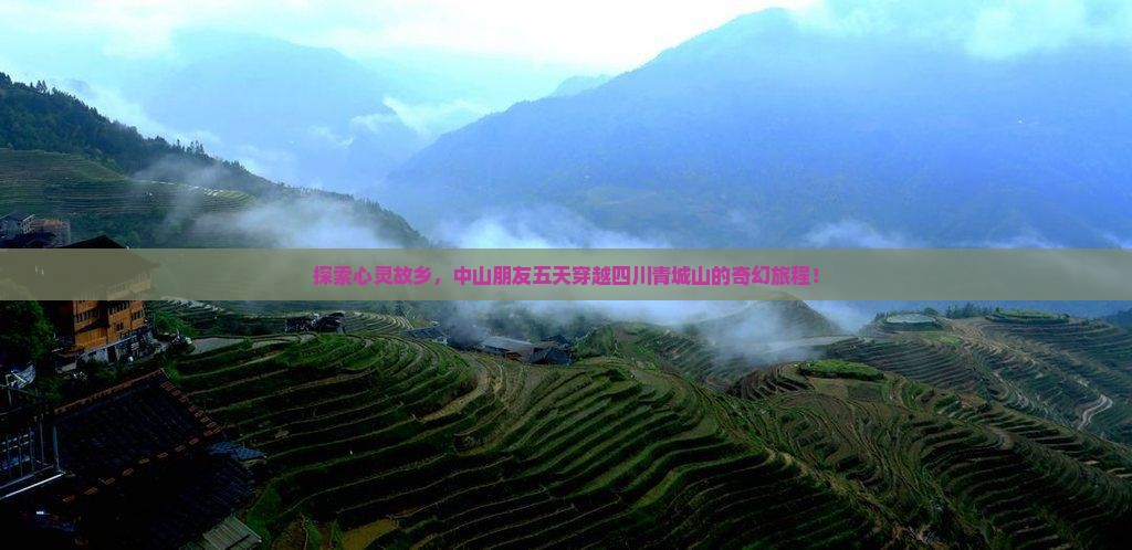 探索心灵故乡，中山朋友五天穿越四川青城山的奇幻旅程！