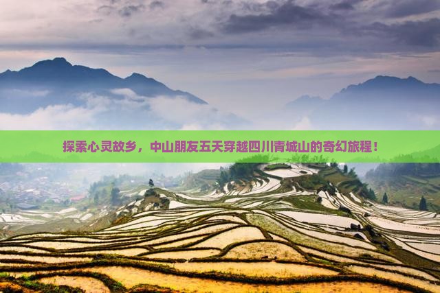 探索心灵故乡，中山朋友五天穿越四川青城山的奇幻旅程！