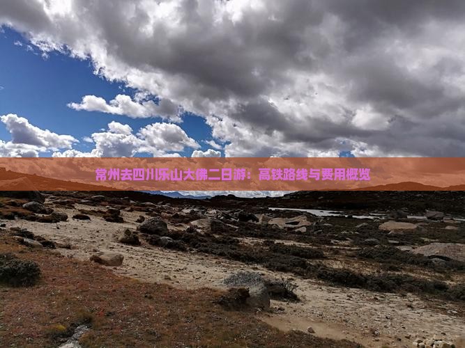 常州去四川乐山大佛二日游：高铁路线与费用概览