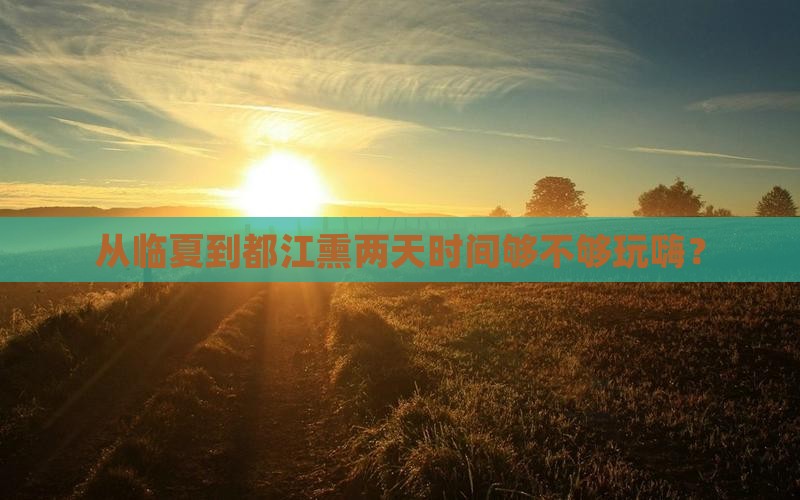 从临夏到都江熏两天时间够不够玩嗨？