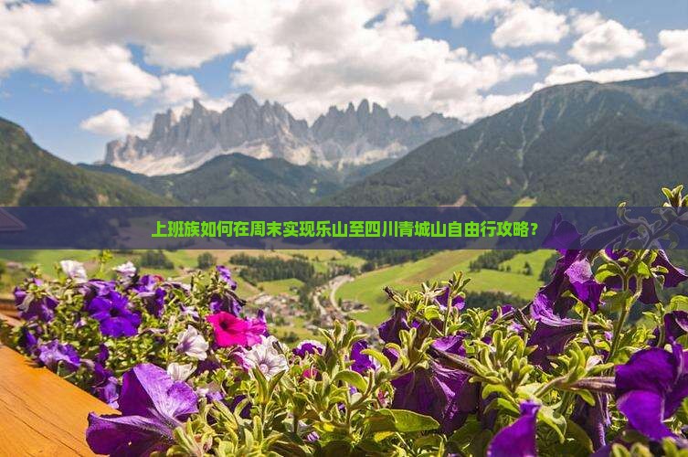 上班族如何在周末实现乐山至四川青城山自由行攻略？